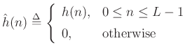 $\displaystyle {\hat h}(n) \isdef \left\{\begin{array}{ll}
h(n), & 0\leq n \leq L-1 \\ [5pt]
0, & \hbox{otherwise} \\
\end{array} \right.
$