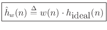$\displaystyle \zbox{\hat{h}_w(n) \mathrel{\stackrel{\Delta}{=}}w(n) \cdot h_{\mbox{ideal}}(n)}
$