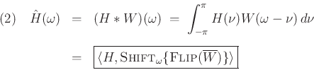 \begin{eqnarray*}
(2)\quad{\hat H}(\omega)
&=& (H\ast W)(\omega)
\eqsp \int_{-\pi}^{\pi} H(\nu)W(\omega-\nu)\,d\nu\\ [5pt]
&=& \zbox{\langle H, \hbox{\sc Shift}_\omega\{\hbox{\sc Flip}(\overline{W})\} \rangle}
\end{eqnarray*}