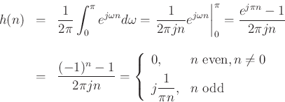 \begin{eqnarray*}
h(n) &=& \frac{1}{2\pi} \int_{0}^{\pi}e^{j\omega n} d\omega
= \left. \frac{1}{2\pi j n} e^{j\omega n} \right\vert _0^\pi
= \frac{e^{j\pi n}-1}{2\pi j n}\\ [10pt]
&=& \frac{(-1)^n-1}{2\pi j n}
= \left\{\begin{array}{ll}
0, & \hbox{$n$\ even}, n\neq 0 \\ [5pt]
j\dfrac{1}{\pi n}, & \hbox{$n$\ odd} \\
\end{array} \right.
\end{eqnarray*}