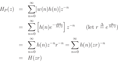 \begin{eqnarray*}
H_P(z) &=& \sum_{n=0}^\infty [w(n)h(n)] z^{-n} \\
&=& \sum_{n=0}^\infty \left[h(n) e^{- \frac{ \alpha n}{ M/2 }}\right] z^{-n}
\qquad\hbox{(let $r\mathrel{\stackrel{\Delta}{=}}e^{\frac{ \alpha}{ M/2 }}$)}\\
&=& \sum_{n=0}^\infty h(n) z^{-n} r^{-n}
= \sum_{n=0}^\infty h(n) (zr)^{-n} \\
&=& H( zr ) \\
\end{eqnarray*}