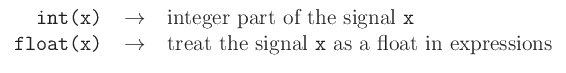 $\displaystyle \begin{tabular}{rcl}
\texttt{int(x)} & $\to$\ & integer part of the signal \texttt{x}\\
\texttt{float(x)} & $\to$\ & treat the signal \texttt{x} as a float in expressions
\end{tabular}$