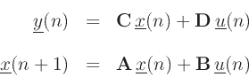 \begin{eqnarray*}
\underline{y}(n) & = & \mathbf{C}\, \underline{x}(n) + \mathbf{D}\,\underline{u}(n)\\ [10pt]
\underline{x}(n+1) & = & \mathbf{A}\, \underline{x}(n) + \mathbf{B}\, \underline{u}(n)
\end{eqnarray*}