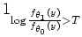 $\displaystyle 1_{ \log \frac{f_{\theta_{1}}(y)}{f_{\theta_{0}}(y)} > T}$