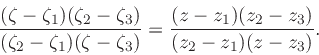 \begin{displaymath}
{(\zeta -\zeta _1)(\zeta _2-\zeta _3) \over
(\zeta _2-\zeta _1)(\zeta -\zeta _3)} =
{(z-z_1)(z_2-z_3) \over
(z_2-z_1)(z-z_3)}.
\end{displaymath}
