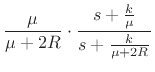 $\displaystyle \frac{\mu}{\mu+2R} \cdot
\frac{s+\frac{k}{\mu}}{s+\frac{k}{\mu+2R}}
\protect$