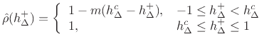 $\displaystyle \hat\rho (h_{\Delta}^{+}) = \left\{ \begin{array}{ll} 1-m(h_{\Delta}^c-h_{\Delta}^{+}), & -1\leq h_{\Delta}^{+}<h_{\Delta}^c\\ 1, & h_{\Delta}^c\leq h_{\Delta}^{+}\leq 1 \\ \end{array} \right.$