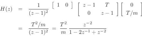 \begin{eqnarray*}
H(z)
&=&\frac{1}{(z-1)^2}\begin{array}{r}\left[\begin{array}{cc} 1 & 0 \end{array}\right]\\ [2pt]{}\end{array}\left[\begin{array}{cc} z-1 & T \\ [2pt] 0 & z-1 \end{array}\right]\left[\begin{array}{c} 0 \\ [2pt] T/m \end{array}\right]\\ [5pt]
&=&\frac{T^2/m}{(z-1)^2} \eqsp \frac{T^2}{m}\,\frac{z^{-2}}{1-2z^{-1}+z^{-2}}
\end{eqnarray*}