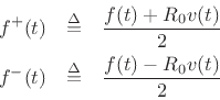 \begin{eqnarray*}
f^{{+}}(t) &\isdef & \frac{f(t) + R_0v(t)}{2} \\
f^{{-}}(t) &\isdef & \frac{f(t) - R_0v(t)}{2}
\end{eqnarray*}