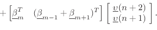 \begin{displaymath}+ \left[\underline{\beta}_m^T \quad (\underline{\beta}_{m-1}+\underline{\beta}_{m+1})^T \right]
\left[\!
\begin{array}{l}
\underline{\upsilon}(n+2)\\
\underline{\upsilon}(n+1)
\end{array}\!\right].
\protect\end{displaymath}