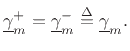 $\displaystyle \underline{\gamma}^{+}_m = \underline{\gamma}^{-}_m \isdef \underline{\gamma}_m.
$