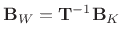 $ {\mathbf{B}_W}=\mathbf{T}^{-1}\mathbf{B}_K$