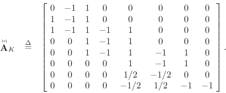 \begin{eqnarray*}
\mbox{$\stackrel{{\scriptscriptstyle \vdash\!\!\dashv}}{\mathbf{A}}$}_K&\isdef &
\left[\!
\begin{array}{ccccccccccc}
0 & -1 & 1 & 0 & 0 & 0 & 0 & 0 \\
1 & -1 & 1 & 0 & 0 & 0 & 0 & 0 \\
1 & -1 & 1 & -1 & 1 & 0 & 0 & 0 \\
0 & 0 & 1 & -1 & 1 & 0 & 0 & 0 \\
0 & 0 & 1 & -1 & 1 & -1 & 1 & 0 \\
0 & 0 & 0 & 0 & 1 & -1 & 1 & 0 \\
0 & 0 & 0 & 0 & 1/2 & -1/2 & 0 & 0 \\
0 & 0 & 0 & 0 & -1/2 & 1/2 & -1 & -1
\end{array}\!\right].
\end{eqnarray*}