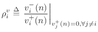 $\displaystyle \rho^v_i \isdef \left. \frac{v^{-}_i(n)}{v^{+}_i(n)} \right\vert _{v^{+}_j(n)=0, \forall j\neq i} \protect$