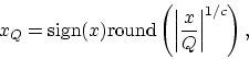 \begin{displaymath}
x_Q = {\rm sign}(x){\rm round}\left ( \left \vert \frac{x}{Q} \right \vert ^{1/c}
\right ),
\end{displaymath}