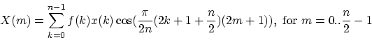\begin{displaymath}
X(m) = \sum_{k=0}^{n-1}{f(k)x(k)\cos(\frac{\pi}{2n}(2k+1+\frac{n}{2})(2m+1))},
\ {\rm for}\ m = 0..\frac{n}{2}-1
\end{displaymath}