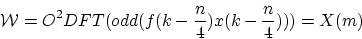 \begin{displaymath}
\mathcal{W} = O^2DFT(odd(f(k-\frac{n}{4})x(k-\frac{n}{4}))) = X(m)
\end{displaymath}