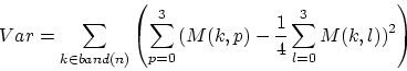 \begin{displaymath}
Var = \sum_{k \in band(n)}{\left (\sum_{p=0}^{3}{
(M(k,p)-\frac{1}{4}\sum_{l=0}^{3}{M(k,l)})^2} \right )}
\end{displaymath}
