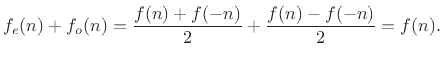 $\displaystyle f_e(n) + f_o(n) = \frac{f(n) + f(-n)}{2} + \frac{f(n) - f(-n)}{2} = f(n).
$