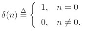 $\displaystyle \delta(n) \isdef \left\{\begin{array}{ll}
1, & n=0 \\ [5pt]
0, & n\neq 0. \\
\end{array} \right.
$