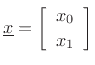 $\displaystyle \underline{x}= \left[\begin{array}{c} x_0 \\ [2pt] x_1 \end{array}\right]
$