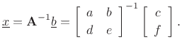 $\displaystyle \underline{x}= \mathbf{A}^{-1}\underline{b}= \left[\begin{array}{cc} a & b \\ [2pt] d & e \end{array}\right]^{-1}\left[\begin{array}{c} c \\ [2pt] f \end{array}\right].
$