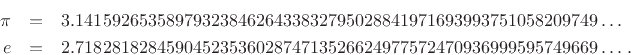 \begin{eqnarray*}
\pi &=& 3.1415926535897932384626433832795028841971693993751058209749\dots\\
e &=& 2.7182818284590452353602874713526624977572470936999595749669\dots\,.
\end{eqnarray*}