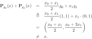 \begin{eqnarray*}
{\bf P}_{\underline{s}_0}(x) + {\bf P}_{\underline{s}_1}(x) &=&
\frac{x_0 + x_1}{2}\underline{s}_0 + x_1\underline{s}_1 \\
&\isdef & \frac{x_0 + x_1}{2}(1,1) + x_1 \cdot (0,1) \\
&=& \left(\frac{x_0 + x_1}{2},
\frac{x_0 + 3x_1}{2}\right) \\
&\neq& x.
\end{eqnarray*}