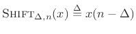 $\displaystyle \hbox{\sc Shift}_{\Delta,n}(x) \isdef x(n-\Delta)
$