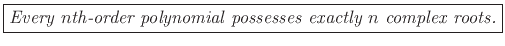 \fbox{\emph{Every $n$th-order polynomial possesses exactly $n$\ complex roots.}}