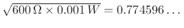 $ \sqrt{600\,\Omega \times 0.001\,W} = 0.774596\ldots\,$