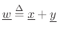 $ \underline{w}\isdef \underline{x}+\underline{y}$