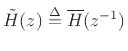 $\displaystyle {\tilde H}(z) \isdef \overline{H}(z^{-1})
$