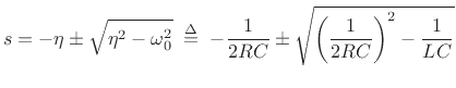 $\displaystyle s =
-\eta \pm \sqrt{\eta^2 - \omega_0^2}
\;\isdef \;
-\frac{1}{2RC} \pm \sqrt{\left(\frac{1}{2RC}\right)^2 - \frac{1}{LC}}
$