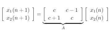 $\displaystyle \left[\begin{array}{c} x_1(n+1) \\ [2pt] x_2(n+1) \end{array}\right] = \underbrace{\left[\begin{array}{cc} c & c-1 \\ [2pt] c+1 & c \end{array}\right]}_A \left[\begin{array}{c} x_1(n) \\ [2pt] x_2(n) \end{array}\right]
$