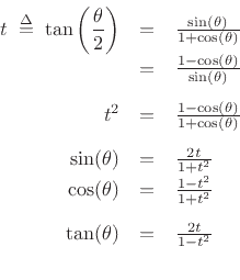 \begin{displaymath}
\begin{array}{rclrcl}
\mr {t\;\isdef \;\tan\left(\frac{\theta}{2}\right)}{\frac{\sin(\theta)}{1+\cos(\theta)}}%
{}{\frac{1-\cos(\theta)}{\sin(\theta)}}
\mrone {t^2}{=}{\frac{1-\cos(\theta)}{1+\cos(\theta)}}%
\mr {\sin(\theta)}{\frac{2t}{1+t^2}}%
{\cos(\theta)}{\frac{1-t^2}{1+t^2}}%
\mrone {\tan(\theta)}{=}{\frac{2t}{1-t^2}}
\end{array}\end{displaymath}
