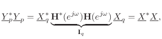 $\displaystyle \underline{Y}_p^*\underline{Y}_p = \underline{X}_q^*\underbrace{\mathbf{H}^*(\ejo )\mathbf{H}(\ejo )}_{\mathbf{I}_q}\underline{X}_q
= \underline{X}^*\underline{X},
$