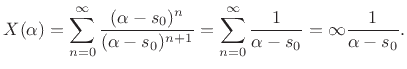 $\displaystyle X(\alpha) = \sum_{n=0}^\infty \frac{(\alpha-s_0)^n}{(\alpha-s_0)^{n+1}}
= \sum_{n=0}^\infty \frac{1}{\alpha-s_0}
= \infty \frac{1}{\alpha-s_0}.
$