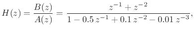 $\displaystyle H(z) = \frac{B(z)}{A(z)} =
\frac{z^{-1}+ z^{-2}}{1 - 0.5\,z^{-1}+ 0.1\,z^{-2}- 0.01\,z^{-3}},
$