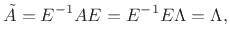 $\displaystyle \tilde{A}= E^{-1}A E= E^{-1}E\Lambda = \Lambda,
$