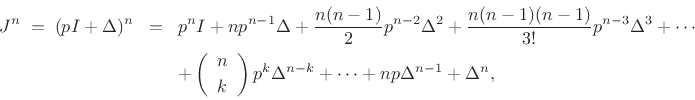 \begin{eqnarray*}
J^n \;=\; (pI+\Delta)^n &\!=\!& p^nI + np^{n-1}\Delta
+ \frac{n(n-1)}{2}p^{n-2}\Delta^2
+ \frac{n(n-1)(n-1)}{3!}p^{n-3}\Delta^3 + \cdots \\
& & + \left(\begin{array}{c} n \\ [2pt] k \end{array}\right)p^k\Delta^{n-k}
+ \cdots + np\Delta^{n-1} + \Delta^n,
\end{eqnarray*}