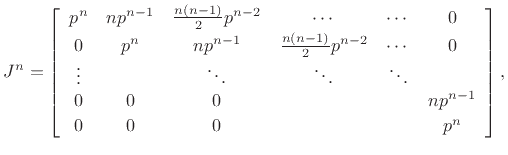 $\displaystyle J^n =
\left[\begin{array}{cccccccc}
p^n & np^{n-1} & \frac{n(n-1)}{2} p^{n-2} & \cdots & \cdots & 0 \\ [2pt]
0 & p^n & np^{n-1} & \frac{n(n-1)}{2} p^{n-2} & \cdots & 0 \\
\vdots & & \ddots & \ddots & \ddots & \\
0 & 0 & 0 & & & np^{n-1}\\ [2pt]
0 & 0 & 0 & & & p^n \\ [2pt]
\end{array}\right],
$