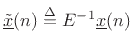 $ \underline{{\tilde x}}(n) \isdef E^{-1}{\underline{x}}(n)$