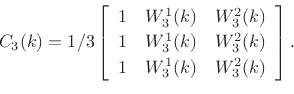 \begin{displaymath}
C_3(k)={1/3}\left[
\begin{array}{ccc}
1 & W_3^1(k) & W_3^2(k) \\ [2pt]
1 & W_3^1(k) & W_3^2(k) \\ [2pt]
1 & W_3^1(k) & {W_3^2(k)}
\end{array}\right].
\end{displaymath}