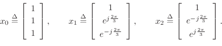 \begin{displaymath}
x_0\isdef \left[
\begin{array}{c}
1 \\ [2pt]
1 \\ [2pt]
1
\end{array}\right],\qquad
x_1\isdef \left[
\begin{array}{c}
1 \\ [2pt]
e^{j\frac{2\pi}{3}} \\ [2pt]
e^{-j\frac{2\pi}{3}}
\end{array}\right],\qquad
x_2\isdef \left[
\begin{array}{c}
1 \\ [2pt]
e^{-j\frac{2\pi}{3}} \\ [2pt]
e^{j\frac{2\pi}{3}}
\end{array}\right].
\end{displaymath}