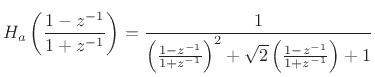 $\displaystyle H_a\left(\frac{1-z^{-1}}{1+z^{-1}}\right) =
\frac{1}{\left(\frac{1-z^{-1}}{1+z^{-1}}\right)^2 + \sqrt{2}\left(\frac{1-z^{-1}}{1+z^{-1}}\right) + 1}$