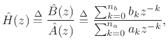 $\displaystyle \hat{H}(z) \isdef \frac{\hat{B}(z)}{\hat{A}(z)}
\isdef \frac{\sum_{k=0}^{{n}_b}b_k z^{-k}}{\sum_{k=0}^{{n}_a}a_k z^{-k} },$