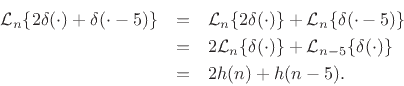 \begin{eqnarray*}
{\cal L}_n\{2\delta(\cdot) + \delta(\cdot - 5)\}
&=& {\cal L}_n\{2\delta(\cdot)\} + {\cal L}_n\{\delta(\cdot - 5)\} \\
&=& 2{\cal L}_n\{\delta(\cdot)\} + {\cal L}_{n-5}\{\delta(\cdot)\} \\
&=& 2h(n) + h(n-5).
\end{eqnarray*}