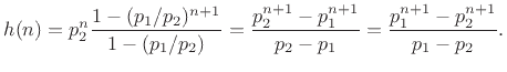 $\displaystyle h(n) = p_2^n \frac{1-(p_1/p_2)^{n+1}}{1-(p_1/p_2)}
= \frac{p_2^{n+1}-p_1^{n+1}}{p_2-p_1}
= \frac{p_1^{n+1}-p_2^{n+1}}{p_1-p_2}.
$