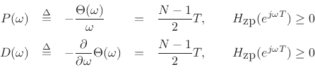 \begin{displaymath}
\begin{array}{rclrcl}
P(\omega) &\isdef & -\displaystyle\frac{\Theta(\omega)}{\omega} &=& \displaystyle\frac{N-1}{2} T,
\qquad H_{\hbox{zp}}(e^{j\omega T})\geq0\\ [10pt]
D(\omega) &\isdef & -\displaystyle\frac{\partial}{\partial\omega}\Theta(\omega) &=& \displaystyle\frac{N-1}{2} T,
\qquad H_{\hbox{zp}}(e^{j\omega T})\geq0\\
\end{array}\end{displaymath}